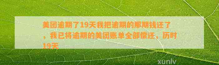 美团逾期了19天我把逾期的那期钱还了，我已将逾期的美团账单全部偿还，历时19天