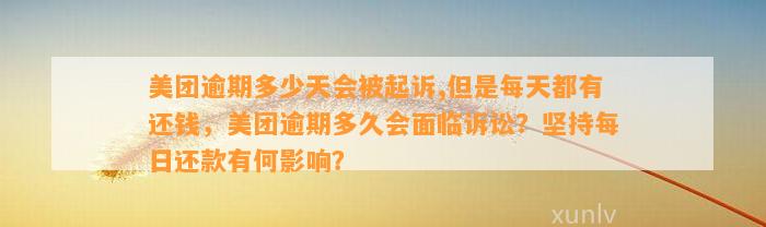 美团逾期多少天会被起诉,但是每天都有还钱，美团逾期多久会面临诉讼？坚持每日还款有何影响？