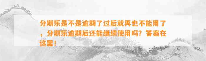 分期乐是不是逾期了过后就再也不能用了，分期乐逾期后还能继续使用吗？答案在这里！