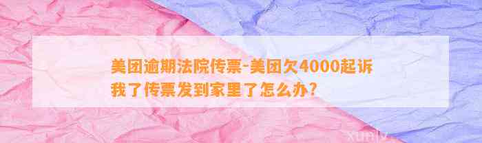 美团逾期法院传票-美团欠4000起诉我了传票发到家里了怎么办?