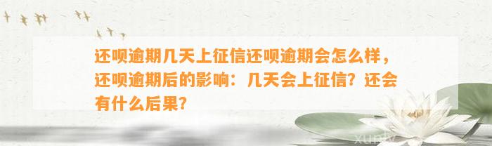 还呗逾期几天上征信还呗逾期会怎么样，还呗逾期后的影响：几天会上征信？还会有什么后果？