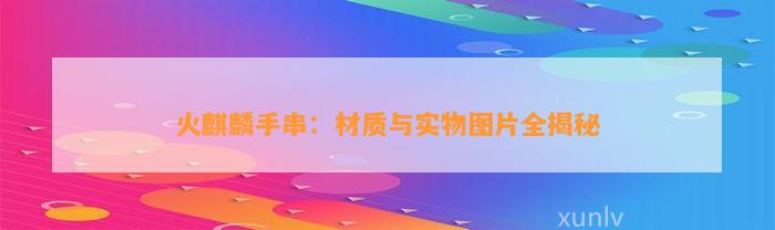 火麒麟手串：材质与实物图片全揭秘