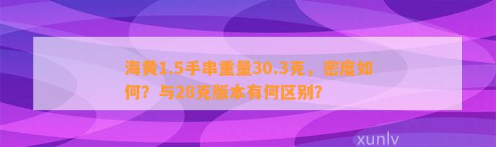 海黄1.5手串重量30.3克，密度怎样？与28克版本有何区别？