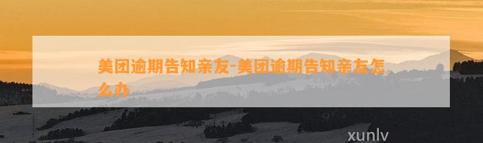 美团逾期告知亲友-美团逾期告知亲友怎么办