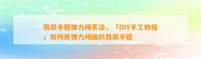 翡翠手链弹力绳系法，「DIY手工教程」怎样用弹力绳编织翡翠手链