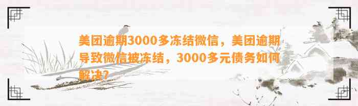 美团逾期3000多冻结微信，美团逾期导致微信被冻结，3000多元债务如何解决？