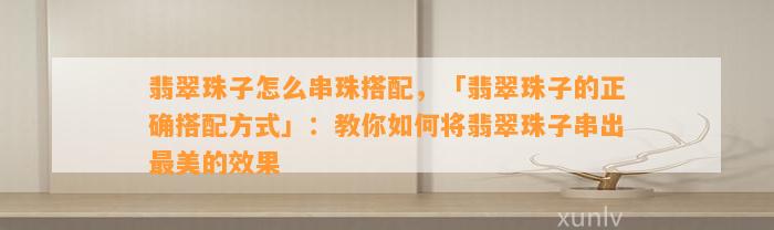 翡翠珠子怎么串珠搭配，「翡翠珠子的正确搭配方法」：教你怎样将翡翠珠子串出最美的效果