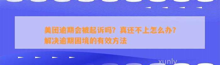 美团逾期会被起诉吗？真还不上怎么办？解决逾期困境的有效方法