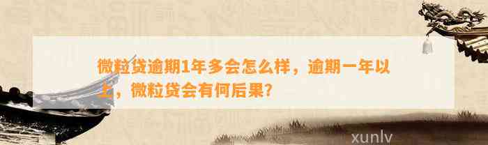 微粒贷逾期1年多会怎么样，逾期一年以上，微粒贷会有何后果？