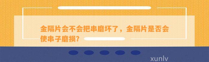 金隔片会不会把串磨坏了，金隔片是不是会使串子磨损？