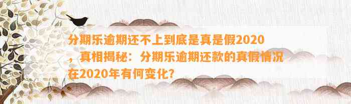 分期乐逾期还不上到底是真是假2020，真相揭秘：分期乐逾期还款的真假情况在2020年有何变化？