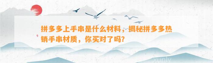 拼多多上手串是什么材料，揭秘拼多多热销手串材质，你买对了吗？