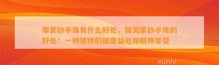 带紫砂手珠有什么好处，探究紫砂手珠的好处：一种特别的健康益处和精神享受