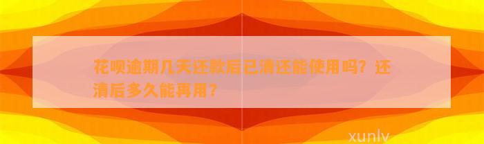 花呗逾期几天还款后已清还能使用吗？还清后多久能再用？