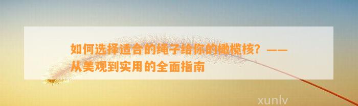 怎样选择适合的绳子给你的橄榄核？——从美观到实用的全面指南