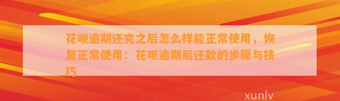 花呗逾期还完之后怎么样能正常使用，恢复正常使用：花呗逾期后还款的步骤与技巧