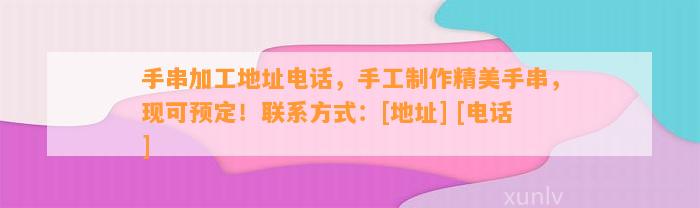 手串加工地址电话，手工制作精美手串，现可预定！联系方法：[地址] [电话]