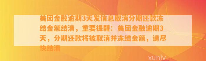 美团金融逾期3天发信息取消分期还款冻结金额结清，重要提醒：美团金融逾期3天，分期还款将被取消并冻结金额，请尽快结清