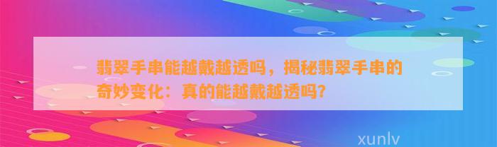 翡翠手串能越戴越透吗，揭秘翡翠手串的奇妙变化：真的能越戴越透吗？