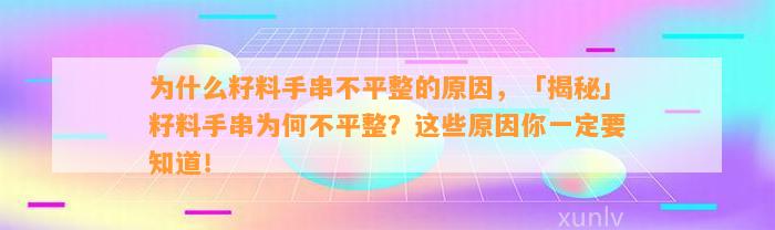 为什么籽料手串不平整的起因，「揭秘」籽料手串为何不平整？这些起因你一定要知道！