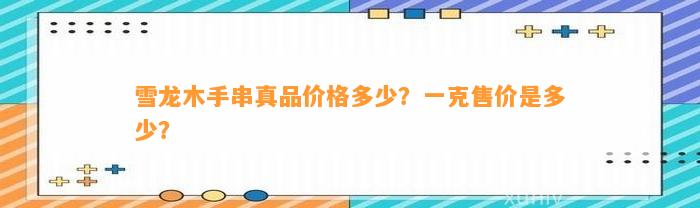 雪龙木手串真品价格多少？一克售价是多少？