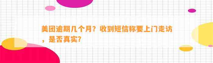 美团逾期几个月？收到短信称要上门走访，是否真实？