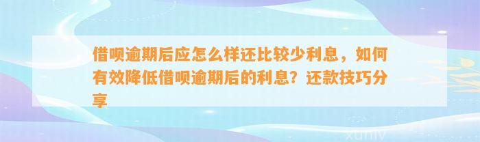 借呗逾期后应怎么样还比较少利息，如何有效降低借呗逾期后的利息？还款技巧分享