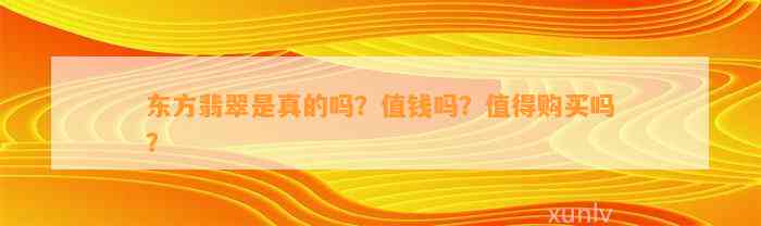 东方翡翠是真的吗？值钱吗？值得购买吗？