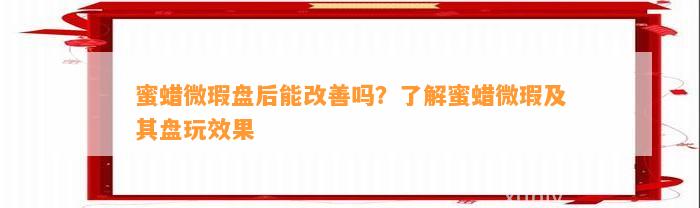 蜜蜡微瑕盘后能改善吗？熟悉蜜蜡微瑕及其盘玩效果