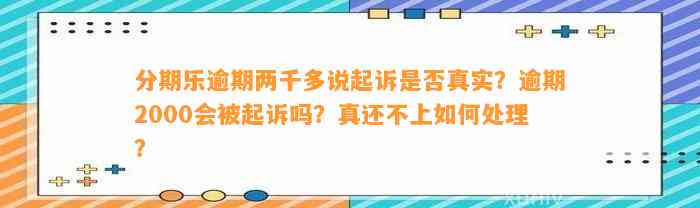 分期乐逾期两千多说起诉是否真实？逾期2000会被起诉吗？真还不上如何处理？