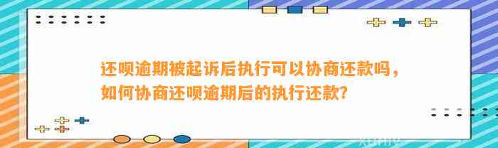 还呗逾期被起诉后执行可以协商还款吗，如何协商还呗逾期后的执行还款？