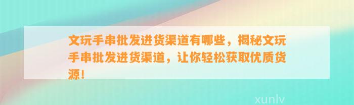 文玩手串批发进货渠道有哪些，揭秘文玩手串批发进货渠道，让你轻松获取优质货源！