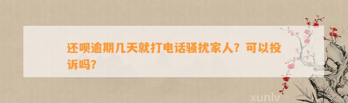 还呗逾期几天就打电话骚扰家人？可以投诉吗？