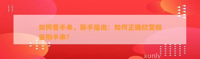 怎样看手串，新手指南：怎样正确欣赏和鉴别手串？