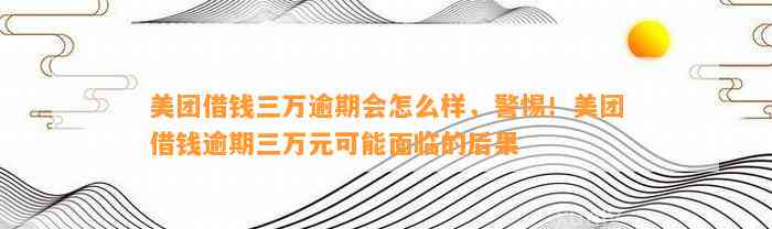 美团借钱三万逾期会怎么样，警惕！美团借钱逾期三万元可能面临的后果