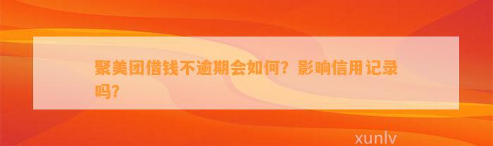 聚美团借钱不逾期会如何？影响信用记录吗？