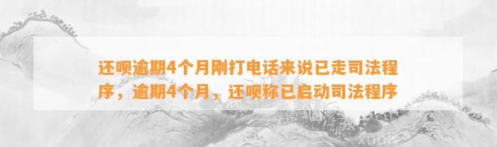 还呗逾期4个月刚打电话来说已走司法程序，逾期4个月，还呗称已启动司法程序