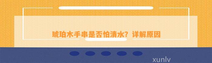 琥珀木手串是不是怕清水？详解起因