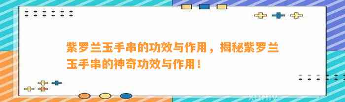 紫罗兰玉手串的功效与作用，揭秘紫罗兰玉手串的神奇功效与作用！