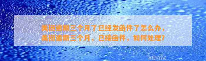 美团逾期三个月了已经发函件了怎么办，美团逾期三个月，已接函件，如何处理？