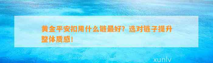 黄金平安扣用什么链最好？选对链子提升整体质感！