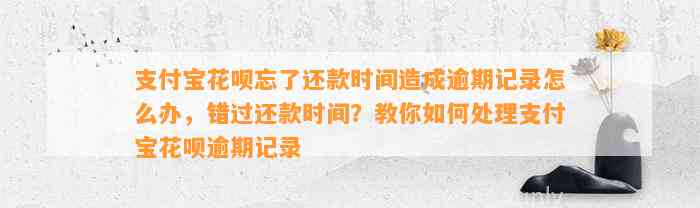 支付宝花呗忘了还款时间造成逾期记录怎么办，错过还款时间？教你如何处理支付宝花呗逾期记录