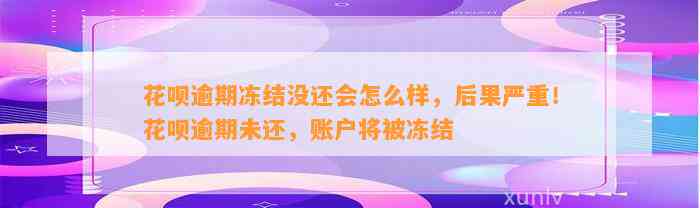 花呗逾期冻结没还会怎么样，后果严重！花呗逾期未还，账户将被冻结