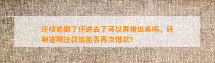 还呗逾期了还进去了可以再借出来吗，还呗逾期还款后能否再次借款？