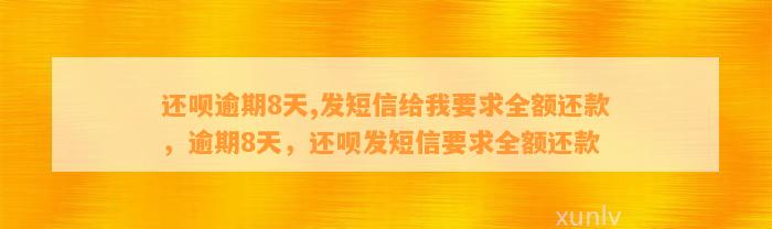 还呗逾期8天,发短信给我要求全额还款，逾期8天，还呗发短信要求全额还款