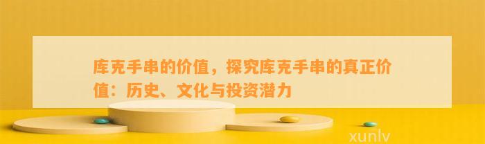 库克手串的价值，探究库克手串的真正价值：历史、文化与投资潜力