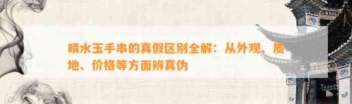 晴水玉手串的真假区别全解：从外观、质地、价格等方面辨真伪