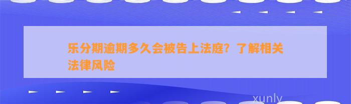 乐分期逾期多久会被告上法庭？了解相关法律风险