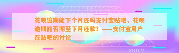 花呗逾期能下个月还吗支付宝贴吧，花呗逾期能否期至下月还款？——支付宝用户在贴吧的讨论