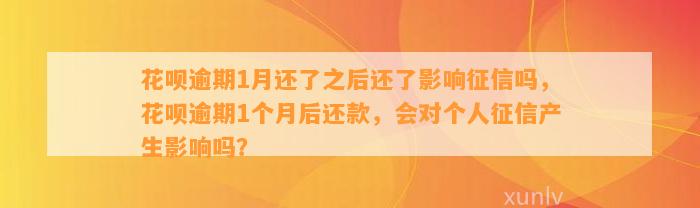 花呗逾期1月还了之后还了影响征信吗，花呗逾期1个月后还款，会对个人征信产生影响吗？